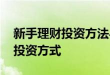新手理财投资方法与技巧 新手理财选择什么投资方式