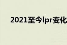 2021至今lpr变化一览表 lpr最早执行日