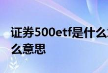 证券500etf是什么意思 500etf融券卖出是什么意思