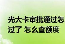 光大卡审批通过怎么查额度 光大信用卡审批过了 怎么查额度