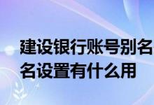 建设银行账号别名是什么 建设银行：账户别名设置有什么用