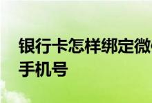 银行卡怎样绑定微信公众号 银行卡怎样绑定手机号