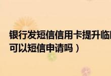 银行发短信信用卡提升临时额度（上饶银行信用卡临时额度可以短信申请吗）