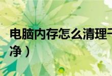 电脑内存怎么清理干净（电脑内存怎么清理干净）