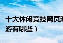 十大休闲竞技网页游戏（最好玩的休闲竞技页游有哪些）