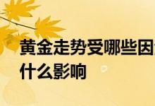 黄金走势受哪些因素影响 黄金的走势主要受什么影响