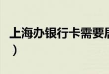 上海办银行卡需要居住证明吗（上海办银行卡）