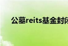 公墓reits基金封闭期 公墓REITs怎么买
