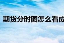 期货分时图怎么看成交量 期货分时图怎么看