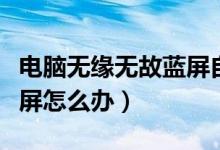 电脑无缘无故蓝屏自动关机（电脑无缘无故蓝屏怎么办）