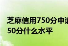 芝麻信用750分申请美签怎么没了 芝麻信用750分什么水平