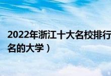 2022年浙江十大名校排行榜（浙江最好的十所大学浙江最出名的大学）