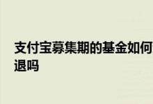 支付宝募集期的基金如何退出? 支付宝买的基金在募集期能退吗