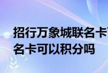 招行万象城联名卡可以积分吗 招行万象城联名卡可以积分吗