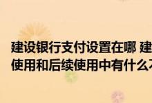 建设银行支付设置在哪 建设银行：“账号支付”功能在首次使用和后续使用中有什么不同吗
