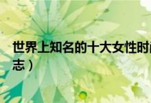 世界上知名的十大女性时尚杂志（全球十大知名女性时尚杂志）