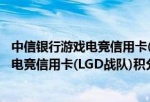 中信银行游戏电竞信用卡(LGD战队)费用说明 中信银行游戏电竞信用卡(LGD战队)积分规则