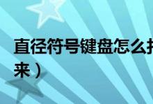 直径符号键盘怎么打出来（直径符号怎么打出来）