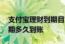 支付宝理财到期目前敢续期吗 支付宝理财到期多久到账