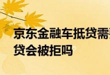 京东金融车抵贷需要提供什么 京东金融车抵贷会被拒吗