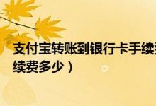 支付宝转账到银行卡手续费收多少（支付宝转账到银行卡手续费多少）