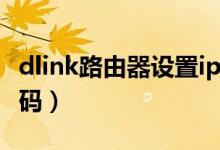 dlink路由器设置ip地址（dlink路由器设置密码）