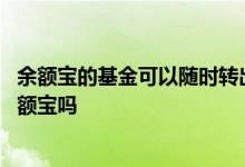 余额宝的基金可以随时转出吗 支付宝卖出的基金自动转到余额宝吗