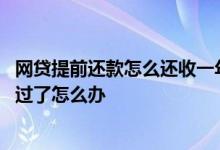 网贷提前还款怎么还收一年的利息 网贷提前还款后申请不通过了怎么办
