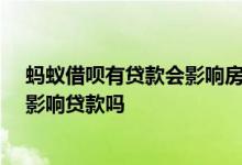 蚂蚁借呗有贷款会影响房贷放款吗 蚂蚁借呗超过20次就会影响贷款吗