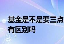 基金是不是要三点前卖 基金一点卖和两点卖有区别吗