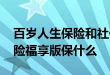 百岁人生保险和社保哪个好 百岁人生养老保险福享版保什么