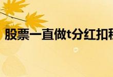 股票一直做t分红扣税吗 做T如何避免分红税