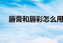 唇膏和唇彩怎么用（唇膏和唇彩的区别）