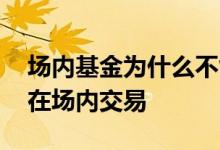 场内基金为什么不能频繁交易 哪些基金不能在场内交易