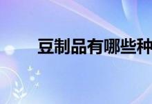 豆制品有哪些种类（豆制品有哪些）