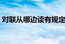 对联从哪边读有规定吗（对联从哪边开始读）