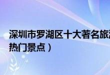 深圳市罗湖区十大著名旅游景点（罗湖区有哪些好玩的地方热门景点）