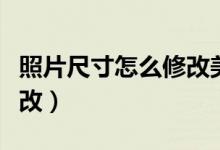 照片尺寸怎么修改美图秀秀（照片尺寸怎么修改）
