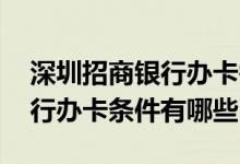 深圳招商银行办卡需要准备什么 深圳招商银行办卡条件有哪些