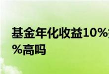 基金年化收益10%如何计算 基金年化收益10%高吗