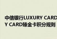 中信银行LUXURY CARD臻金卡费用说明 中信银行LUXURY CARD臻金卡积分规则