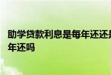 助学贷款利息是每年还还是每月还 助学贷款利息需要一年一年还吗