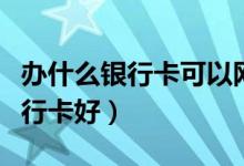 办什么银行卡可以网上交易（网上购物什么银行卡好）