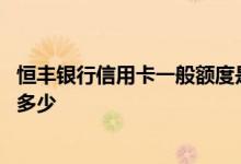 恒丰银行信用卡一般额度是多少 恒丰银行信用卡额度一般是多少
