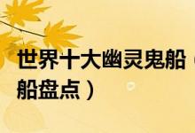世界十大幽灵鬼船（最著名的鬼船最恐怖幽灵船盘点）