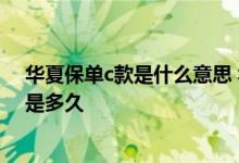 华夏保单c款是什么意思 华夏关爱随行两全C款的保障期限是多久