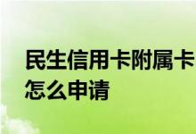 民生信用卡附属卡申请条件 民生信用卡附卡怎么申请