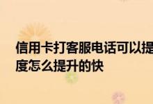 信用卡打客服电话可以提升额度吗 你好 请问银行信用卡额度怎么提升的快