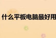 什么平板电脑最好用（什么平板电脑最好用）
