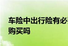 车险中出行险有必要买吗 车险乘意险有必要购买吗